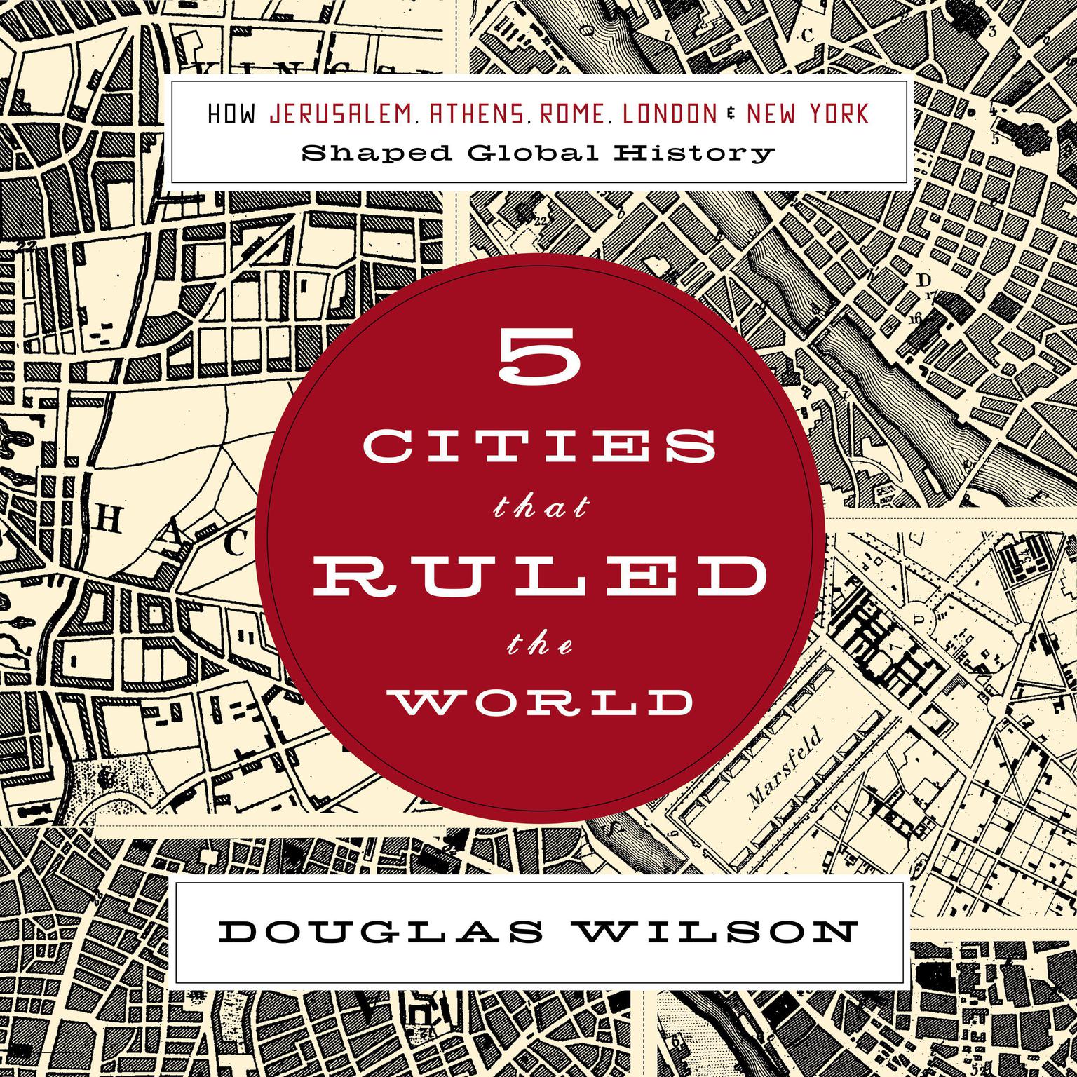Five Cities That Ruled the World: How  Jerusalem, Athens, Rome, London, and New York Shaped Global History Audiobook, by Douglas Wilson