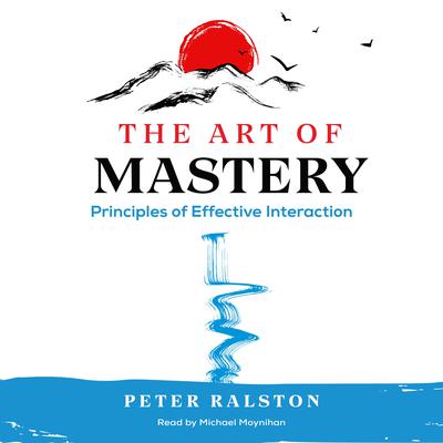 The Art of Mastery: Principles of Effective Interaction Audiobook, by Peter Ralston