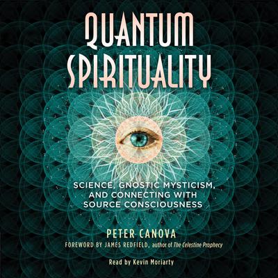 Quantum Spirituality: Science, Gnostic Mysticism, and Connecting with Source Consciousness Audiobook, by Peter Canova