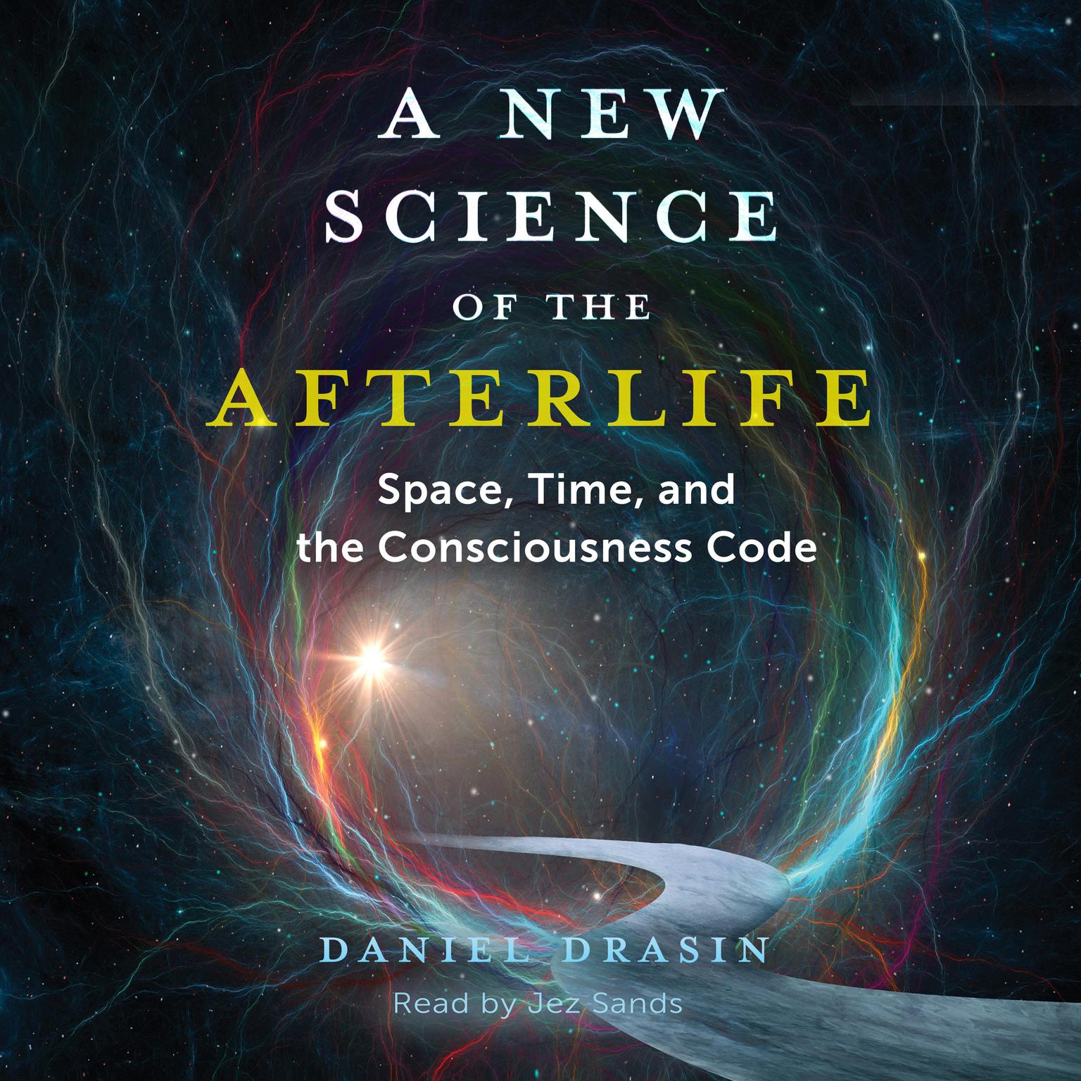 A New Science of the Afterlife: Space, Time, and the Consciousness Code Audiobook, by Daniel Drasin