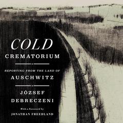 Cold Crematorium: Reporting from the Land of Auschwitz Audiobook, by József Debreczeni