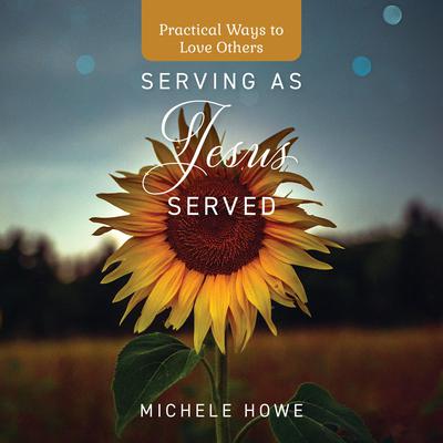 Serving as Jesus Served: Practical Ways to Love Others Audiobook, by Michele Howe