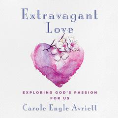 Extravagant Love: Exploring Gods Passion for Us Audiobook, by Carole Engle Avriett