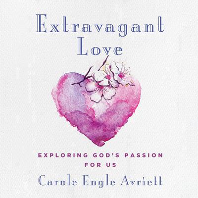 Extravagant Love: Exploring Gods Passion for Us Audiobook, by Carole Engle Avriett