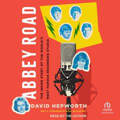 Abbey Road: The Inside Story of the World’s Most Famous Recording Studio Audiobook, by David Hepworth