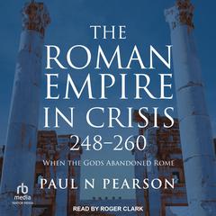 The Roman Empire in Crisis, 248-260: When the Gods Abandoned Rome Audiobook, by Paul N Pearson