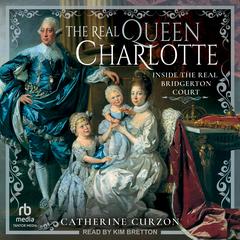 The Real Queen Charlotte: Inside the Real Bridgerton Court Audiobook, by Catherine Curzon