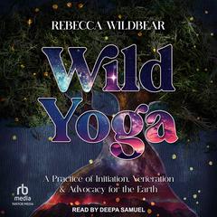 Wild Yoga: A Practice of Initiation, Veneration & Advocacy for the Earth Audiobook, by Rebecca Wildbear
