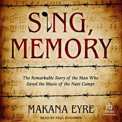 Sing, Memory: The Remarkable Story of the Man Who Saved the Music of the Nazi Camps Audiobook, by Makana Eyre