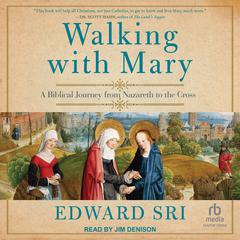 Walking with Mary: A Biblical Journey from Nazareth to the Cross Audiobook, by Edward Sri