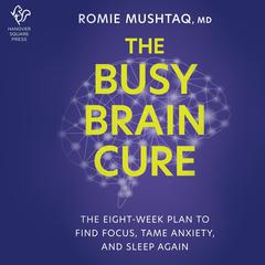 The Busy Brain Cure: The Eight-Week Plan to Find Focus, Calm Anxiety & Sleep Again Audiobook, by Romie Mushtaq