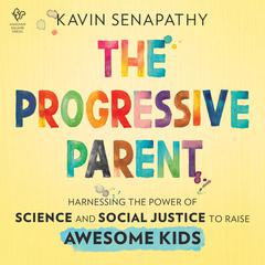 The Progressive Parent: Harnessing the Power of Science and Social Justice to Raise Awesome Kids Audiobook, by Kavin Senapathy