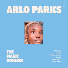The Magic Border: Poetry and Fragments from My Soft Machine Audiobook, by Arlo Parks