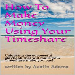 How To Make Money Using Your Timeshare Audiobook, by Austin Adams