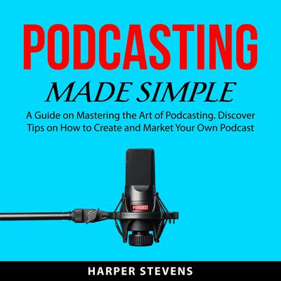 Podcasting Made Simple Audiobook, by Harper Stevens
