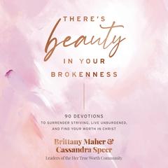Theres Beauty in Your Brokenness: 90 Devotions to Surrender Striving, Live Unburdened, and Find Your Worth in Christ Audiobook, by Brittany Maher