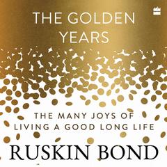 The Golden Years: The Many Joys of Living a Good Long Life Audiobook, by Ruskin Bond