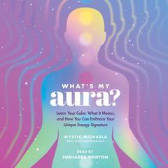 Whats My Aura?: Learn Your Color, What It Means, and How You Can Embrace Your Unique Energy Signature Audiobook, by Mystic Michaela