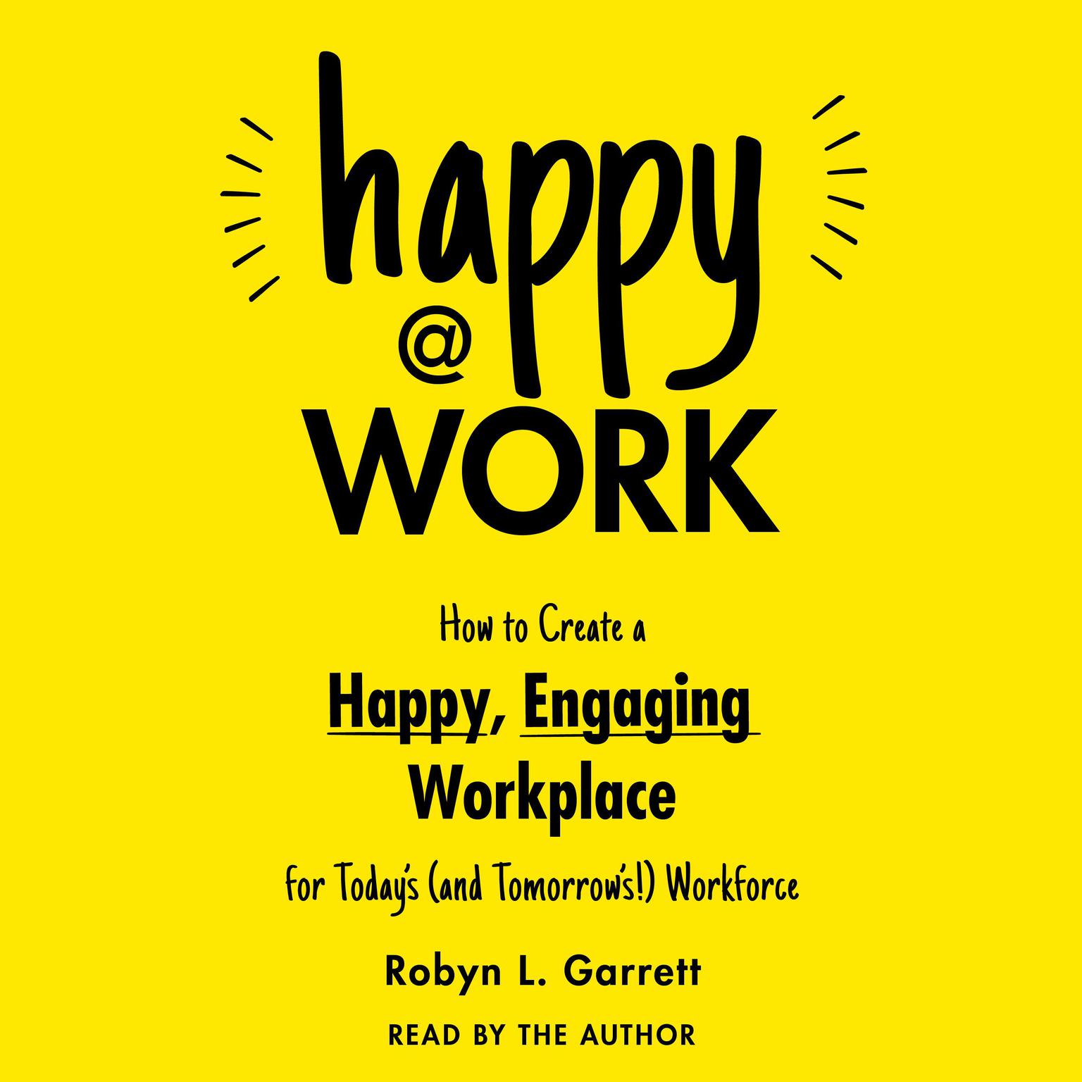 Happy at Work: How to Create a Happy, Engaging Workplace for Today’s (and Tomorrow’s!) Workforce Audiobook, by Robyn L. Garrett