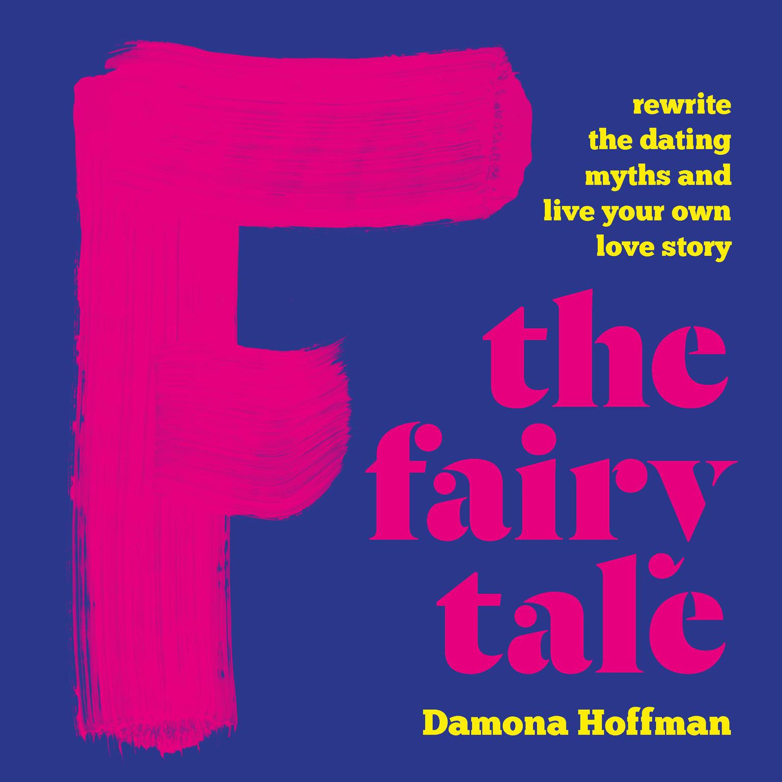 F the Fairy Tale: Rewrite the Dating Myths and Live Your Own Love Story Audiobook, by Damona Hoffman