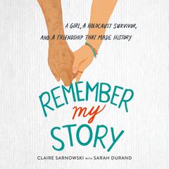 Remember My Story: A Girl, a Holocaust Survivor, and a Friendship That Made History Audiobook, by Claire Sarnowski