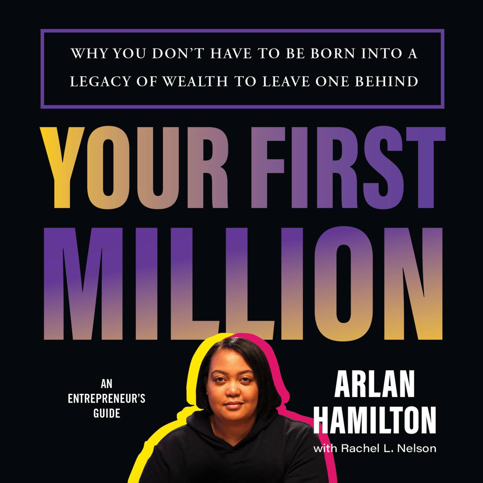 Your First Million: Why You Dont Have to Be Born into a Legacy of Wealth to Leave One Behind Audiobook, by Arlan Hamilton