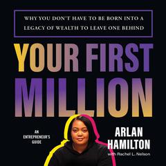 Your First Million: Why You Dont Have to Be Born into a Legacy of Wealth to Leave One Behind Audiobook, by Arlan Hamilton