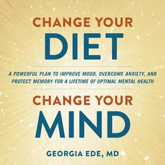 Change Your Diet, Change Your Mind: A Powerful Plan to Improve Mood, Overcome Anxiety, and Protect Memory for a Lifetime of Optimal Mental Health Audiobook, by Georgia Ede