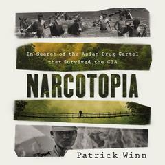 Narcotopia: In Search of the Asian Drug Cartel That Survived the CIA Audiobook, by Patrick Winn