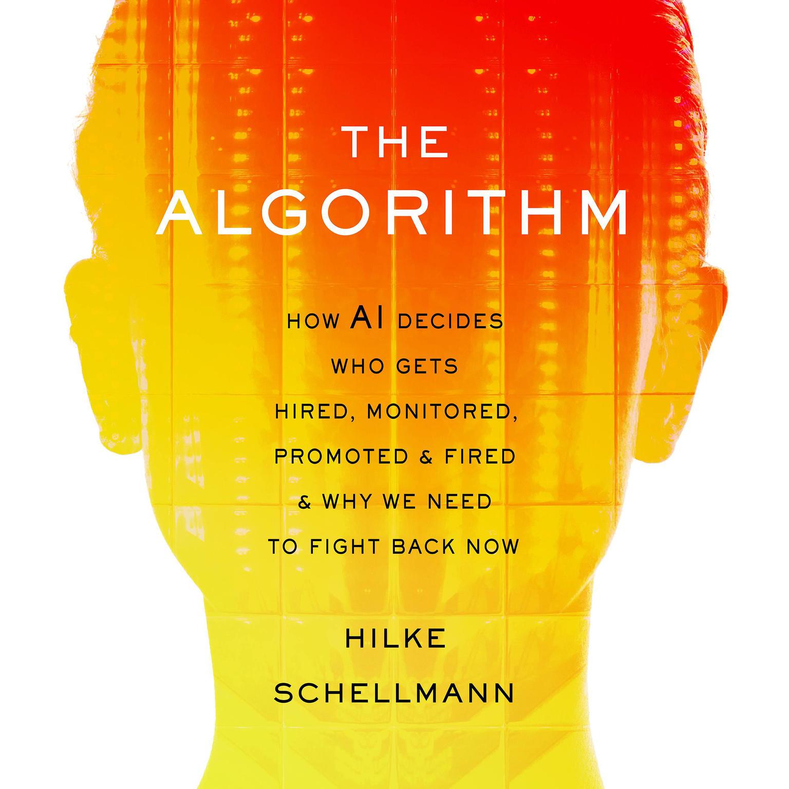 The Algorithm: How AI Decides Who Gets Hired, Monitored, Promoted, and Fired and Why We Need to Fight Back Now Audiobook, by Hilke Schellmann