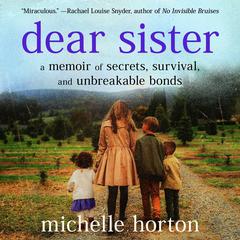 Dear Sister: A Memoir of Secrets, Survival, and Unbreakable Bonds Audiobook, by Michelle Horton