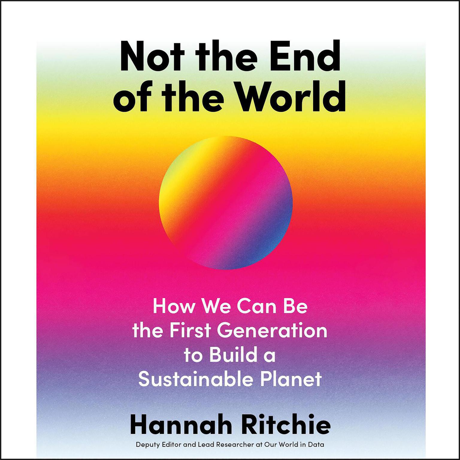 Not the End of the World: How We Can Be the First Generation to Build a Sustainable Planet Audiobook, by Hannah Ritchie