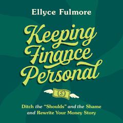 Keeping Finance Personal: Ditch the “Shoulds” and the Shame and Rewrite Your Money Story Audiobook, by Ellyce Fulmore