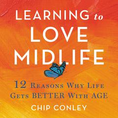 Learning to Love Midlife: 12 Reasons Why Life Gets Better with Age Audiobook, by Chip Conley