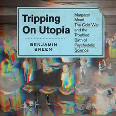 Tripping on Utopia: Margaret Mead, the Cold War, and the Troubled Birth of Psychedelic Science Audiobook, by 