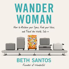 Wander Woman: How to Reclaim Your Space, Find Your Voice, and Travel the World, Solo Audiobook, by Beth Santos