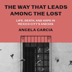 The Way That Leads Among the Lost: Life, Death, and Hope in Mexico Citys Anexos Audiobook, by Angela Garcia