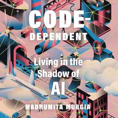 Code Dependent: Living in the Shadow of AI Audiobook, by Madhumita Murgia