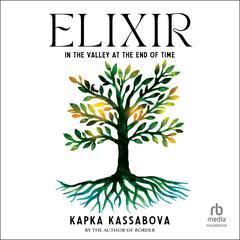 Elixir: In the Valley at the End of Time Audiobook, by Kapka Kassabova