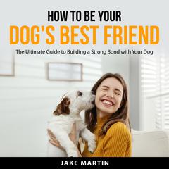 How to Be Your Dogs Best Friend Audiobook, by Jake Martin