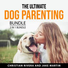 The Ultimate Dog Parenting Bundle, 2 in 1 Bundle Audiobook, by Christian Rivera