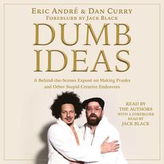 Dumb Ideas: A Behind-the-Scenes Exposé on Making Pranks and Other Stupid Creative Endeavors (and How You Can Also Too!) Audiobook, by Dan Curry, Eric André