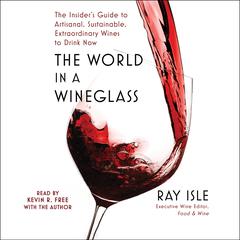 The World in a Wineglass: The Insiders Guide to Artisanal, Sustainable, Extraordinary Wines to Drink Now Audiobook, by Ray Isle