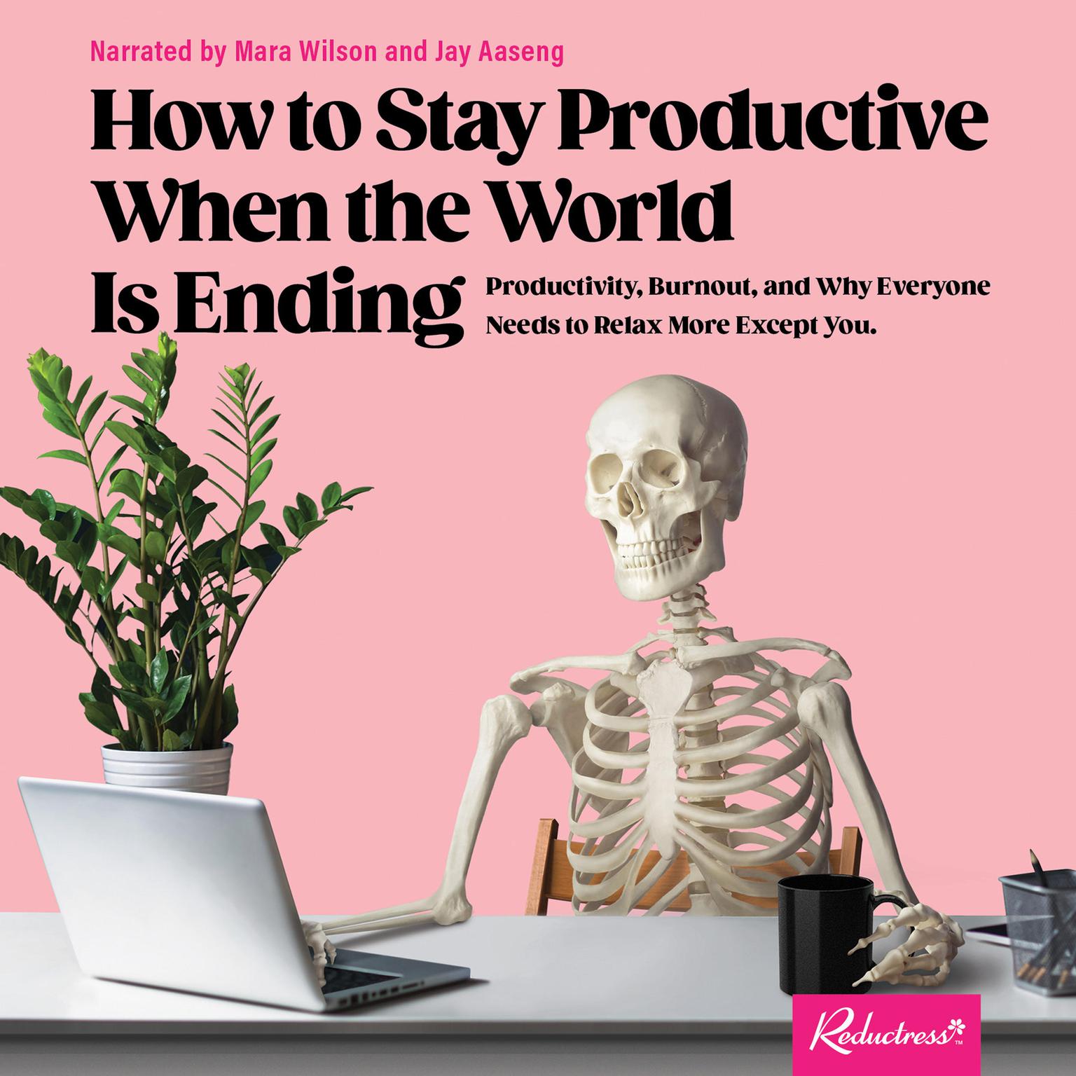 How to Stay Productive When the World Is Ending: Productivity, Burnout, and Why Everyone Needs to Relax More Except You Audiobook, by Reductress 