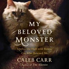 My Beloved Monster: Masha, the Half-wild Rescue Cat Who Rescued Me Audiobook, by Caleb Carr