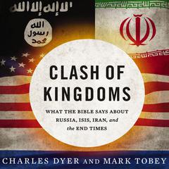 Clash of Kingdoms: What the Bible Says about Russia, ISIS, Iran, and the End Times Audiobook, by Charles H. Dyer