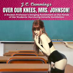 Over Our Knees, Mrs. Johnson! A Modest Professor’s Stinging Punishment at the Hands of Her Students: Harrowing Hotwife Humiliation Audiobook, by J.C. Cummings