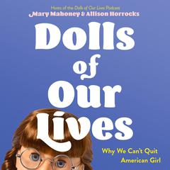 Dolls of Our Lives: Why We Cant Quit American Girl Audiobook, by Allison Horrocks, Mary Mahoney