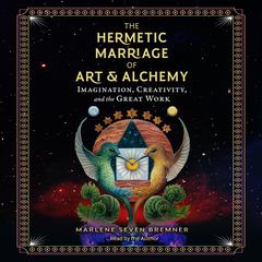 The Hermetic Marriage of Art and Alchemy: Imagination, Creativity, and the Great Work Audiobook, by Marlene Seven Bremner