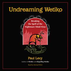 Undreaming Wetiko: Breaking the Spell of the Nightmare Mind-Virus Audiobook, by Paul Levy